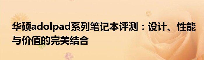 华硕adolpad系列笔记本评测：设计、性能与价值的完美结合