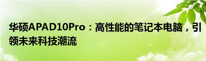 华硕APAD10Pro：高性能的笔记本电脑，引领未来科技潮流