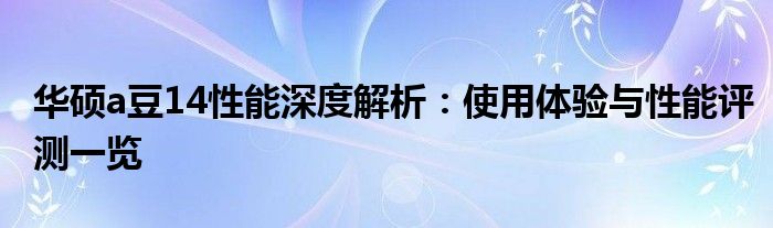 华硕a豆14性能深度解析：使用体验与性能评测一览
