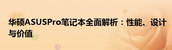 华硕ASUSPro笔记本全面解析：性能、设计与价值