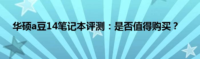 华硕a豆14笔记本评测：是否值得购买？