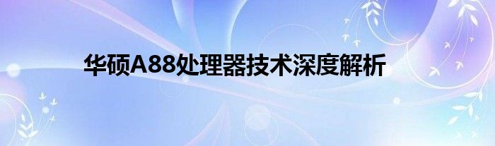 华硕A88处理器技术深度解析