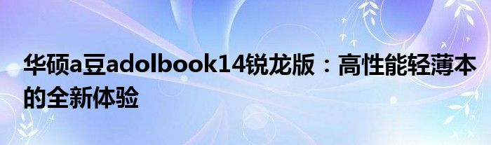 华硕a豆adolbook14锐龙版：高性能轻薄本的全新体验
