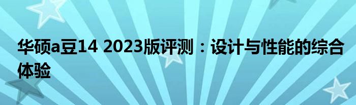 华硕a豆14 2023版评测：设计与性能的综合体验