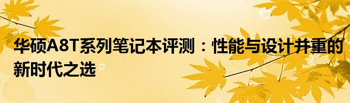 华硕A8T系列笔记本评测：性能与设计并重的新时代之选