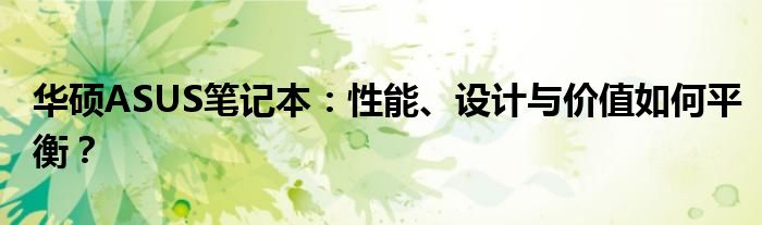 华硕ASUS笔记本：性能、设计与价值如何平衡？