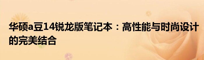 华硕a豆14锐龙版笔记本：高性能与时尚设计的完美结合