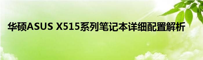 华硕ASUS X515系列笔记本详细配置解析