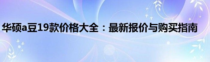 华硕a豆19款价格大全：最新报价与购买指南