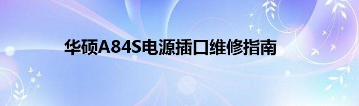 华硕A84S电源插口维修指南