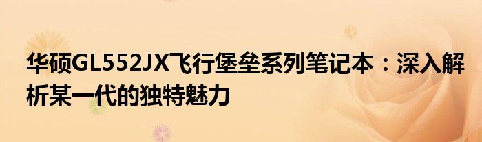 华硕GL552JX飞行堡垒系列笔记本：深入解析某一代的独特魅力