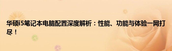 华硕i5笔记本电脑配置深度解析：性能、功能与体验一网打尽！