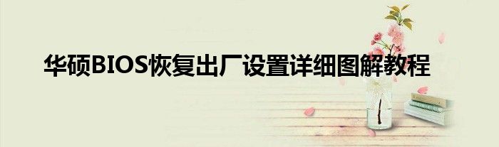 华硕BIOS恢复出厂设置详细图解教程