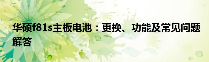 华硕f81s主板电池：更换、功能及常见问题解答