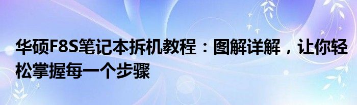 华硕F8S笔记本拆机教程：图解详解，让你轻松掌握每一个步骤
