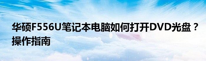 华硕F556U笔记本电脑如何打开DVD光盘？操作指南