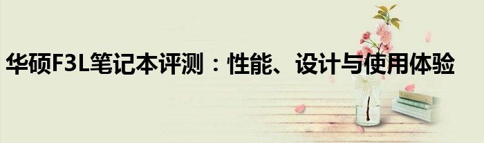 华硕F3L笔记本评测：性能、设计与使用体验
