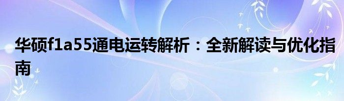 华硕f1a55通电运转解析：全新解读与优化指南