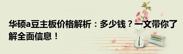 华硕a豆主板价格解析：多少钱？一文带你了解全面信息！