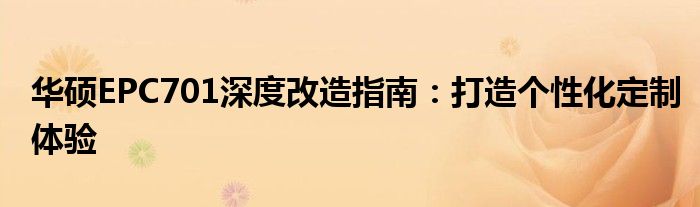 华硕EPC701深度改造指南：打造个性化定制体验