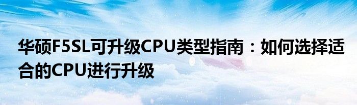 华硕F5SL可升级CPU类型指南：如何选择适合的CPU进行升级