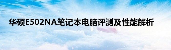 华硕E502NA笔记本电脑评测及性能解析