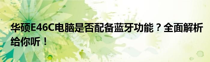 华硕E46C电脑是否配备蓝牙功能？全面解析给你听！
