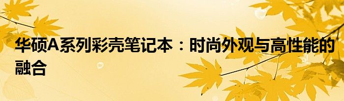 华硕A系列彩壳笔记本：时尚外观与高性能的融合