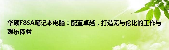 华硕F8SA笔记本电脑：配置卓越，打造无与伦比的工作与娱乐体验
