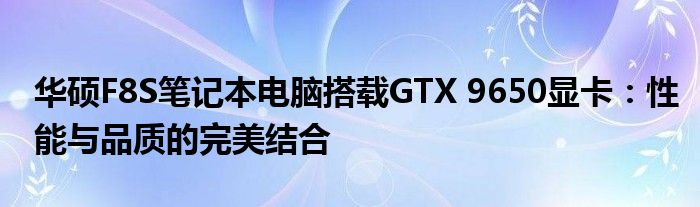 华硕F8S笔记本电脑搭载GTX 9650显卡：性能与品质的完美结合