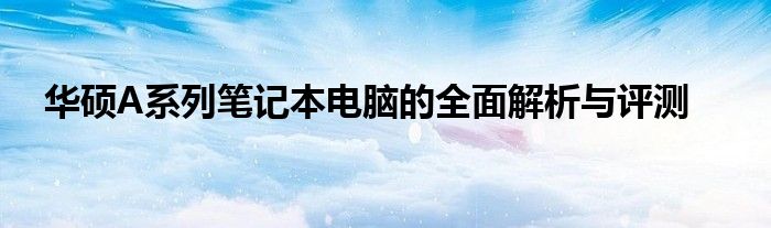 华硕A系列笔记本电脑的全面解析与评测