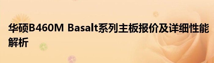 华硕B460M Basalt系列主板报价及详细性能解析