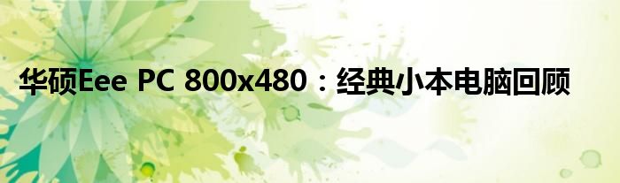 华硕Eee PC 800x480：经典小本电脑回顾