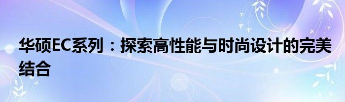 华硕EC系列：探索高性能与时尚设计的完美结合