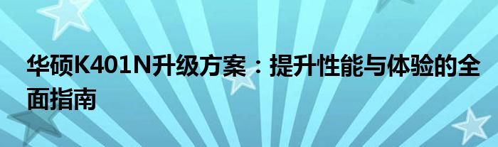 华硕K401N升级方案：提升性能与体验的全面指南
