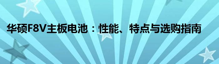 华硕F8V主板电池：性能、特点与选购指南