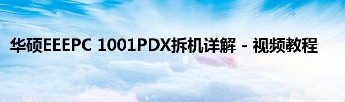 华硕EEEPC 1001PDX拆机详解 - 视频教程