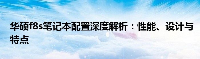 华硕f8s笔记本配置深度解析：性能、设计与特点