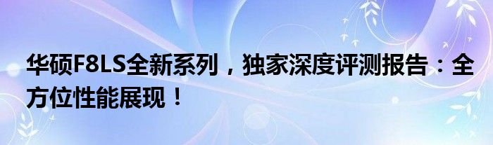 华硕F8LS全新系列，独家深度评测报告：全方位性能展现！