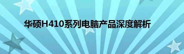 华硕H410系列电脑产品深度解析