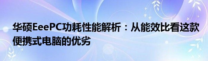 华硕EeePC功耗性能解析：从能效比看这款便携式电脑的优劣