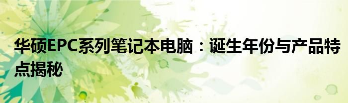 华硕EPC系列笔记本电脑：诞生年份与产品特点揭秘