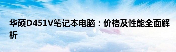 华硕D451V笔记本电脑：价格及性能全面解析