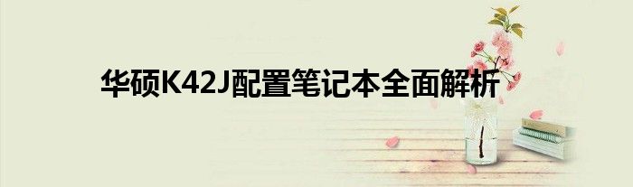 华硕K42J配置笔记本全面解析