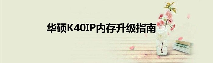 华硕K40IP内存升级指南