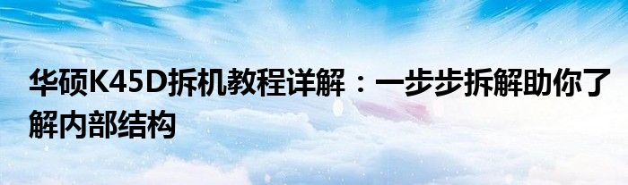 华硕K45D拆机教程详解：一步步拆解助你了解内部结构