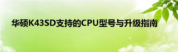 华硕K43SD支持的CPU型号与升级指南