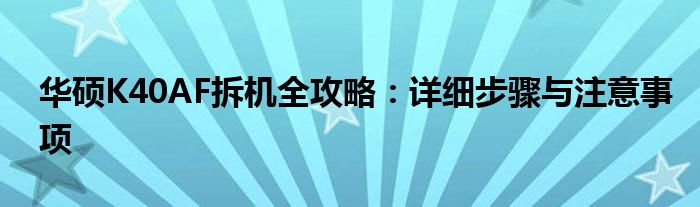 华硕K40AF拆机全攻略：详细步骤与注意事项