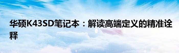 华硕K43SD笔记本：解读高端定义的精准诠释