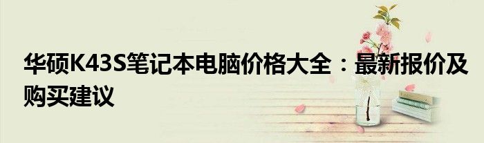 华硕K43S笔记本电脑价格大全：最新报价及购买建议